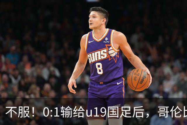 不服！0:1输给u19国足后，哥伦比亚主帅直言：压着对手打没赢！