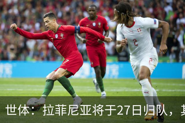 世体：拉菲尼亚将于27日归队，其身体状态有待教练组进一步评估