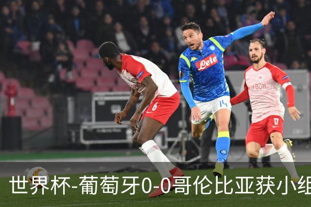 世界杯-葡萄牙0-0哥伦比亚获小组第2 将战克罗地亚
