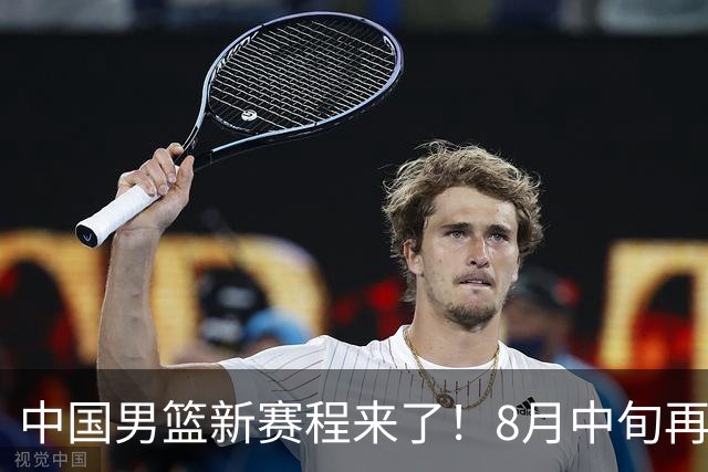 中国男篮新赛程来了！8月中旬再打热身赛，连续封训4个月不科学