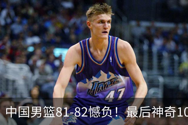 中国男篮81-82憾负！最后神奇10秒钟，郭士强给年轻后卫交学费