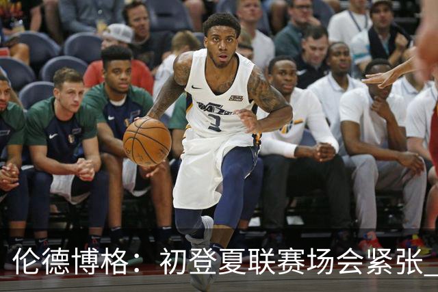 伦德博格：初登夏联赛场会紧张 但更多是兴奋 所有人都在这看着你