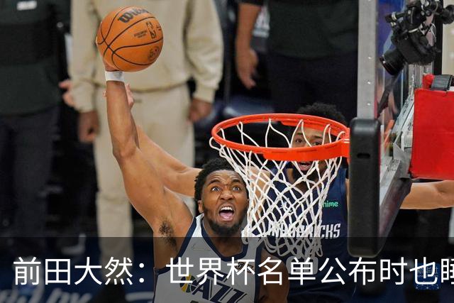 前田大然：世界杯名单公布时也睡着了，起来后妻子向我祝贺才知晓