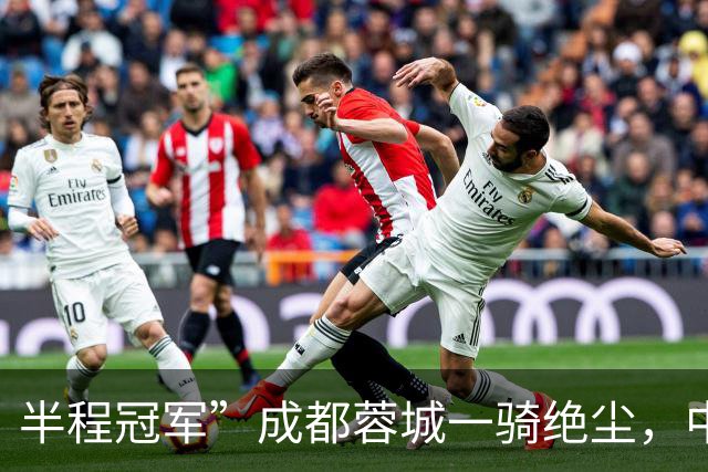 半程冠军”成都蓉城一骑绝尘，中超打了15轮，冠军已无悬念