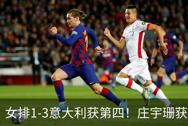 女排1-3意大利获第四！庄宇珊获赞唐欣遭质疑 近三届最佳为赵勇遮羞