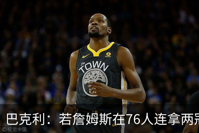 巴克利：若詹姆斯在76人连拿两冠 我愿意称他为GOAT