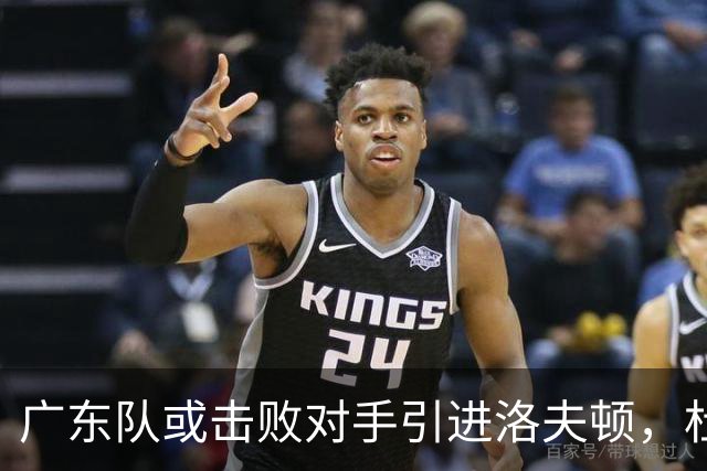 广东队或击败对手引进洛夫顿，杜锋迎来理想内线补强良机