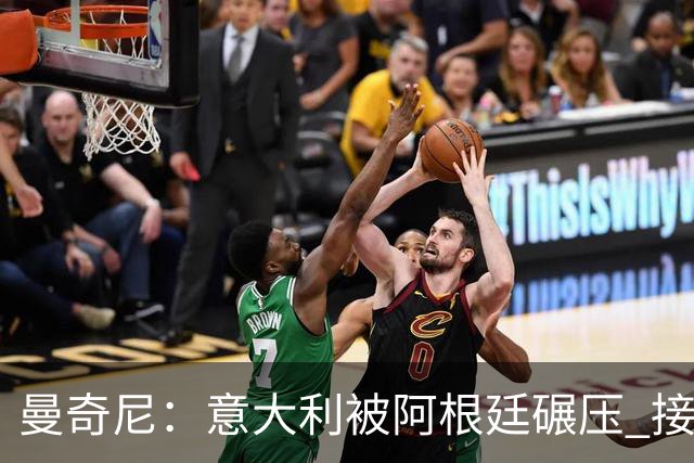 曼奇尼：意大利被阿根廷碾压 接下去将全面革新