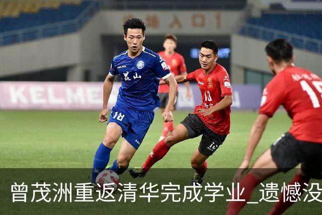曾茂洲重返清华完成学业 遗憾没打过广东主场