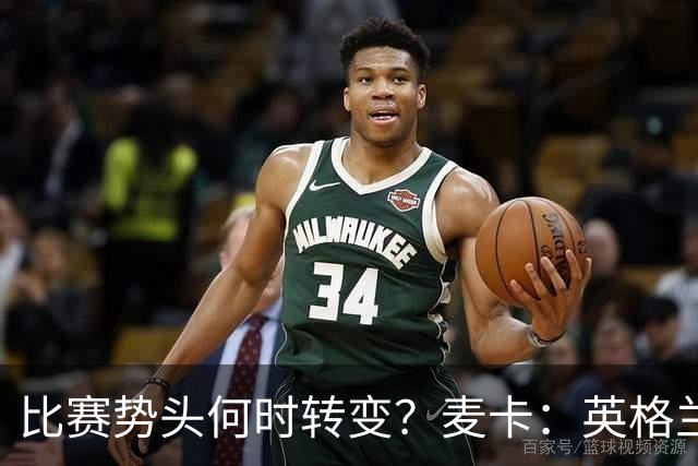 比赛势头何时转变？麦卡：英格兰回缩防守时，我们随即压制并进球