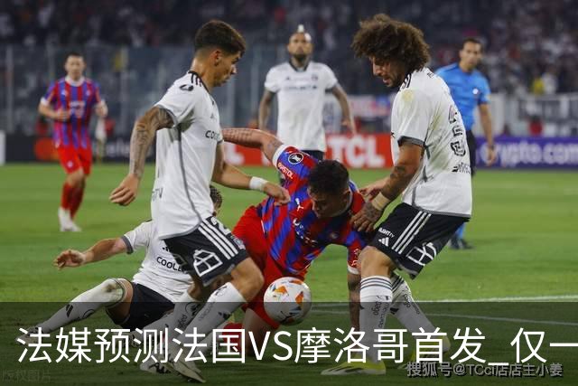 法媒预测法国VS摩洛哥首发 仅一处变动楚阿梅尼仍替补