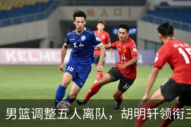 男篮调整五人离队，胡明轩领衔三人意外，一人遗憾一人意料之中