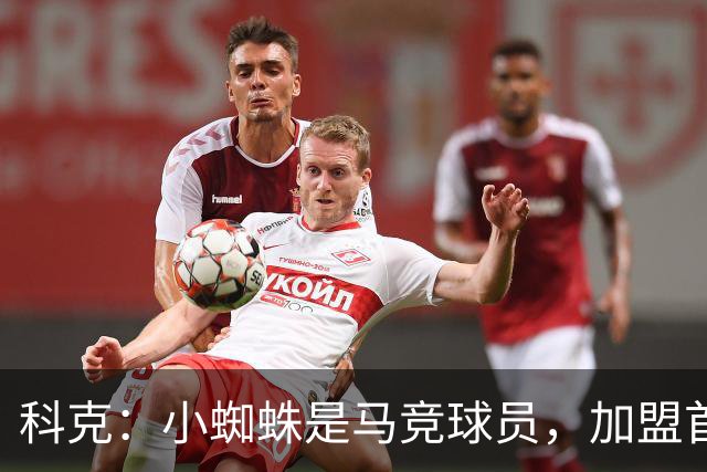 科克：小蜘蛛是马竞球员，加盟首日起媒体就将他卖给巴萨或其他队