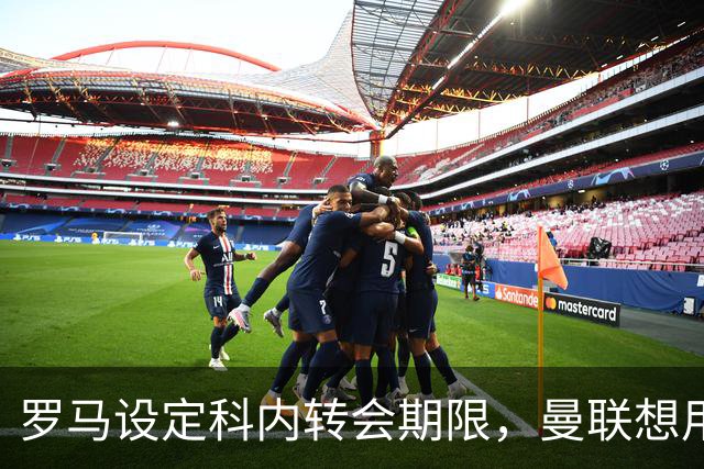 罗马设定科内转会期限，曼联想用拉什福德交换！对方表示真签不起