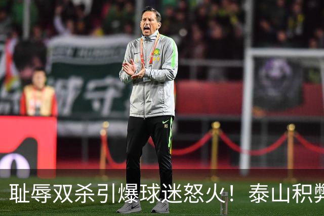耻辱双杀引爆球迷怒火！泰山积弊难除，唯有彻底整顿方能寻出路