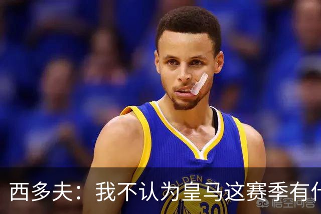 西多夫：我不认为皇马这赛季有什么问题，不可能永远包揽所有冠军