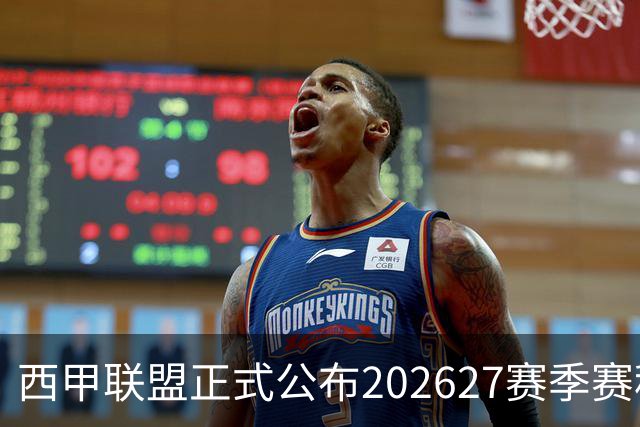 西甲联盟正式公布2026/27赛季赛程，新赛季将于8月16日打响