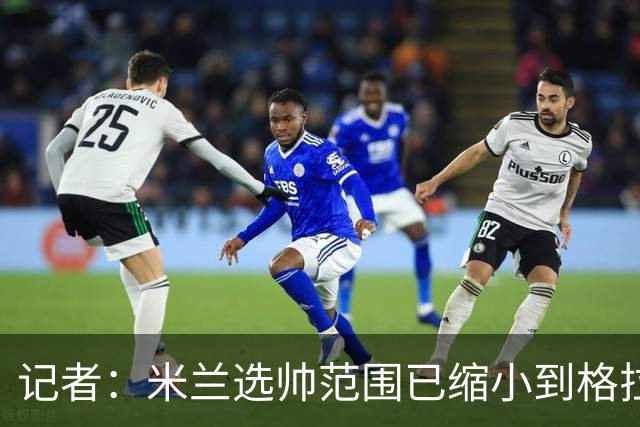 记者：米兰选帅范围已缩小到格拉斯纳与波切蒂诺二选一，下周决定