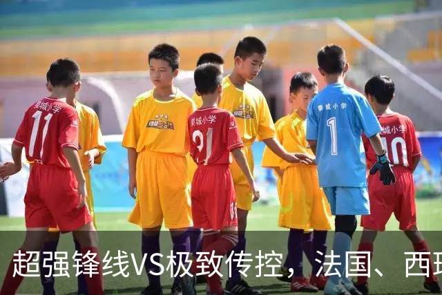 超强锋线VS极致传控，法国、西班牙谁能挺进世界杯决赛？