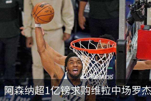 阿森纳超1亿镑求购维拉中场罗杰斯 萨拉赫将加盟贝西克塔斯