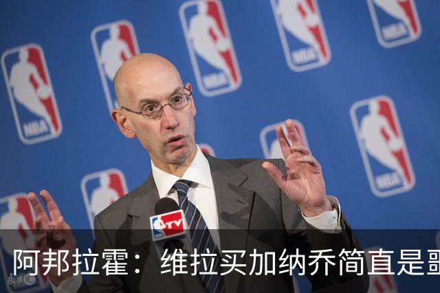 阿邦拉霍：维拉买加纳乔简直是噩梦，怎么看都是一步臭棋