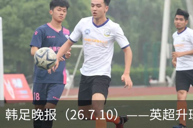 韩足晚报（26.7.10）——英超升班马相中吴贤揆，这次他会如愿？