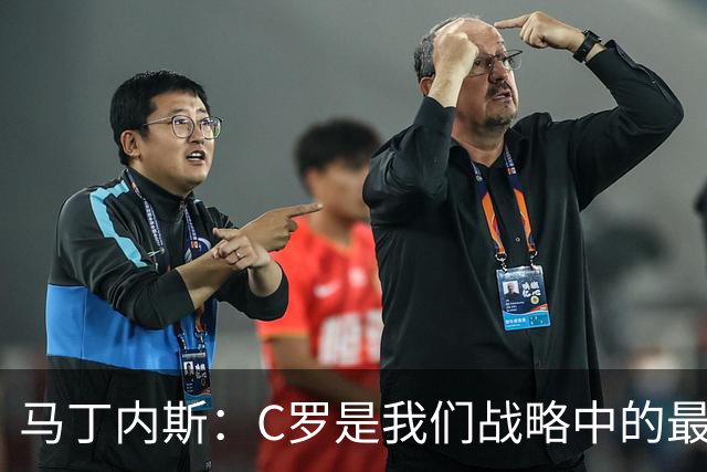 马丁内斯：C罗是我们战略中的最后一块拼图 他是一个绝佳榜样