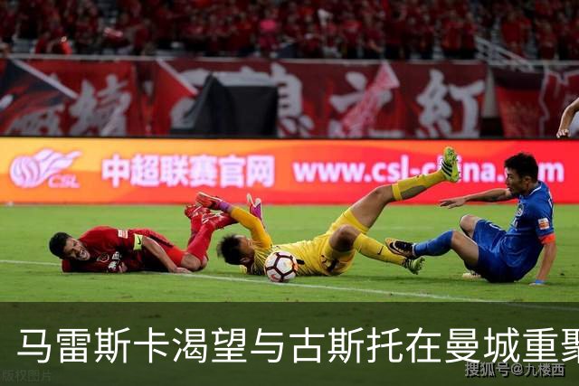 马雷斯卡渴望与古斯托在曼城重聚 切尔西标价7500万镑！