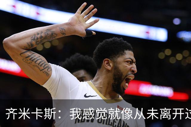 齐米卡斯：我感觉就像从未离开过一样；伊劳拉喜欢高强度训练