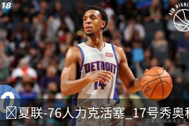 🏀夏联-76人力克活塞 17号秀奥科里20分4助 22号秀菲隆18分7助