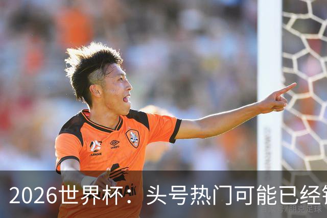 2026世界杯：头号热门可能已经错了！谁会最先翻车？