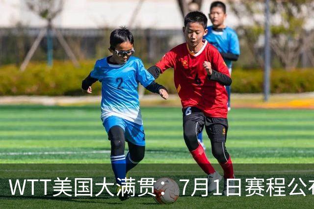 WTT美国大满贯：7月1日赛程公布！国乒迎战勒布伦兄弟，王曼昱对决日本削球手